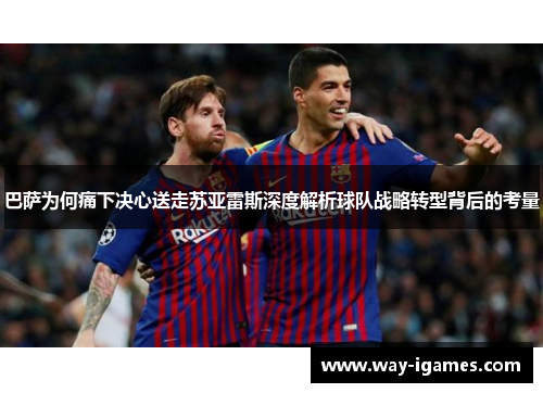 巴萨为何痛下决心送走苏亚雷斯深度解析球队战略转型背后的考量 巴萨为何痛下决心送走苏亚雷斯深度解析球队战略转型背后的考量