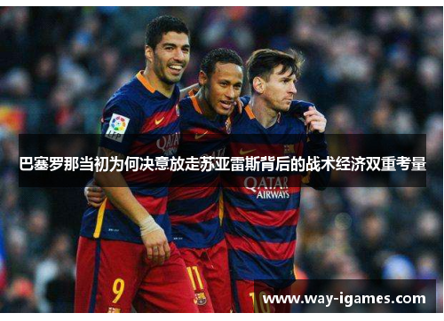巴塞罗那当初为何决意放走苏亚雷斯背后的战术经济双重考量 巴塞罗那当初为何决意放走苏亚雷斯背后的战术经济双重考量
