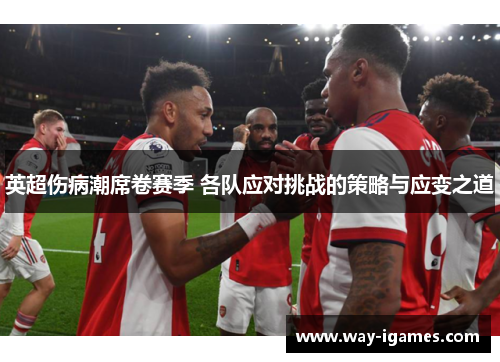 英超伤病潮席卷赛季 各队应对挑战的策略与应变之道 英超伤病潮席卷赛季 各队应对挑战的策略与应变之道