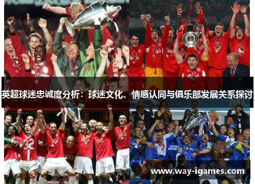 英超球迷忠诚度分析：球迷文化、情感认同与俱乐部发展关系探讨