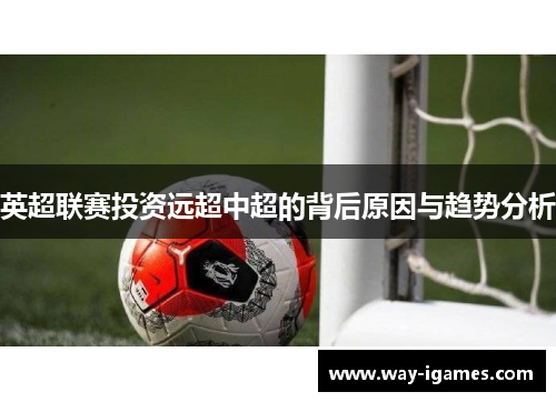 英超联赛投资远超中超的背后原因与趋势分析