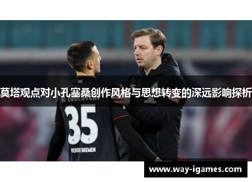 莫塔观点对小孔塞桑创作风格与思想转变的深远影响探析 莫塔观点对小孔塞桑创作风格与思想转变的深远影响探析