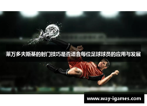 莱万多夫斯基的射门技巧是否适合每位足球球员的应用与发展 莱万多夫斯基的射门技巧是否适合每位足球球员的应用与发展
