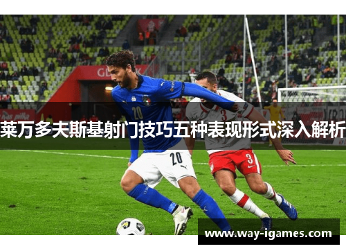 莱万多夫斯基射门技巧五种表现形式深入解析 莱万多夫斯基射门技巧五种表现形式深入解析