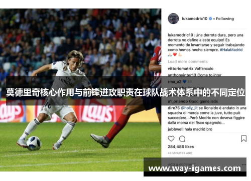 莫德里奇核心作用与前锋进攻职责在球队战术体系中的不同定位 莫德里奇核心作用与前锋进攻职责在球队战术体系中的不同定位