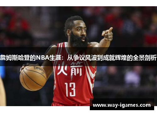 詹姆斯哈登的NBA生涯:从争议风波到成就辉煌的全景剖析 詹姆斯哈登的NBA生涯:从争议风波到成就辉煌的全景剖析