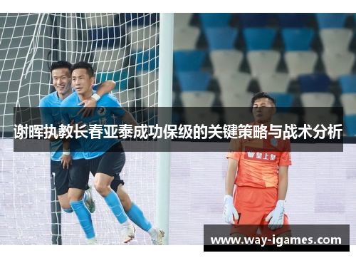 谢晖执教长春亚泰成功保级的关键策略与战术分析 谢晖执教长春亚泰成功保级的关键策略与战术分析