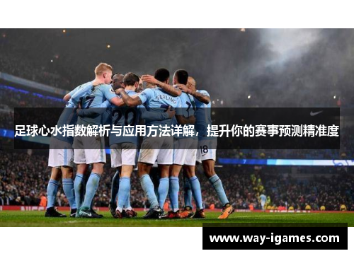 足球心水指数解析与应用方法详解,提升你的赛事预测精准度 足球心水指数解析与应用方法详解,提升你的赛事预测精准度