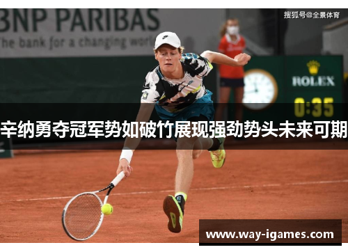 辛纳勇夺冠军势如破竹展现强劲势头未来可期 辛纳勇夺冠军势如破竹展现强劲势头未来可期