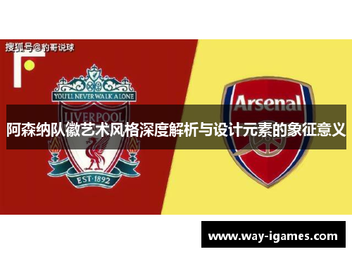 阿森纳队徽艺术风格深度解析与设计元素的象征意义 阿森纳队徽艺术风格深度解析与设计元素的象征意义