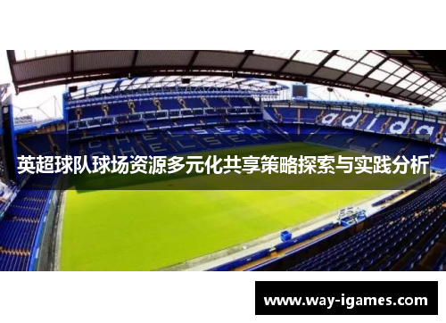 英超球队球场资源多元化共享策略探索与实践分析 英超球队球场资源多元化共享策略探索与实践分析