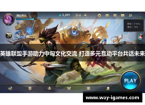 英雄联盟手游助力中匈文化交流 打造多元互动平台共话未来