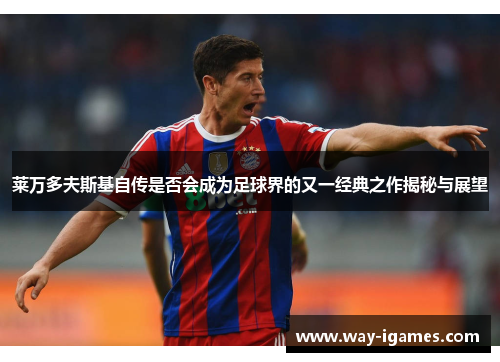 莱万多夫斯基自传是否会成为足球界的又一经典之作揭秘与展望