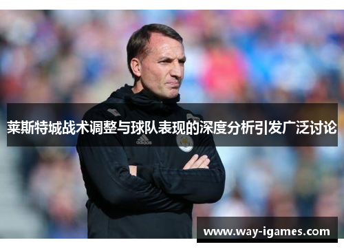 莱斯特城战术调整与球队表现的深度分析引发广泛讨论