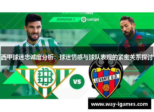西甲球迷忠诚度分析:球迷情感与球队表现的紧密关系探讨 西甲球迷忠诚度分析:球迷情感与球队表现的紧密关系探讨