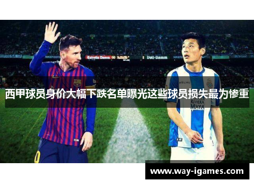 西甲球员身价大幅下跌名单曝光这些球员损失最为惨重 西甲球员身价大幅下跌名单曝光这些球员损失最为惨重