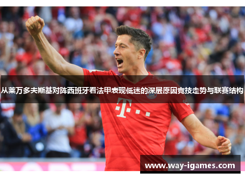 从莱万多夫斯基对阵西班牙看法甲表现低迷的深层原因竞技走势与联赛结构 从莱万多夫斯基对阵西班牙看法甲表现低迷的深层原因竞技走势与联赛结构