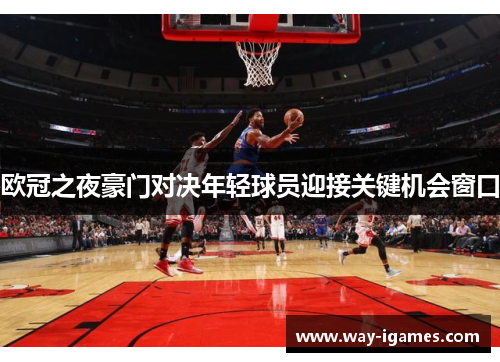 欧冠之夜豪门对决年轻球员迎接关键机会窗口