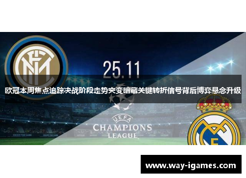 欧冠本周焦点追踪决战阶段走势突变暗藏关键转折信号背后博弈悬念升级