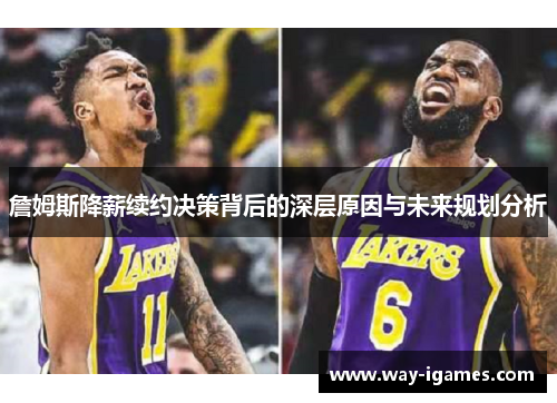 詹姆斯降薪续约决策背后的深层原因与未来规划分析