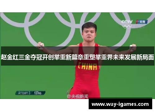 赵金红三金夺冠开创举重新篇章重塑举重界未来发展新局面 赵金红三金夺冠开创举重新篇章重塑举重界未来发展新局面