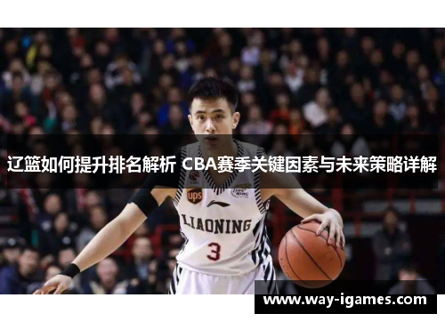 辽篮如何提升排名解析 CBA赛季关键因素与未来策略详解