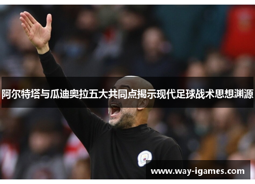 阿尔特塔与瓜迪奥拉五大共同点揭示现代足球战术思想渊源 阿尔特塔与瓜迪奥拉五大共同点揭示现代足球战术思想渊源