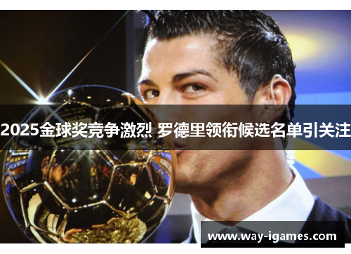 2025金球奖竞争激烈 罗德里领衔候选名单引关注 2025金球奖竞争激烈 罗德里领衔候选名单引关注