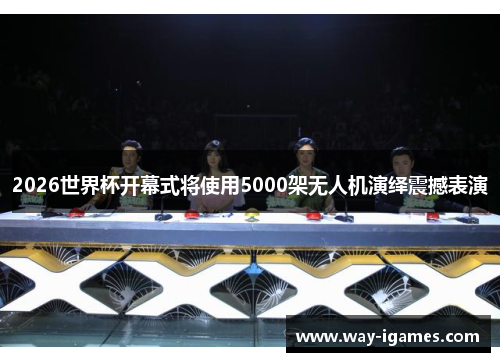 2026世界杯开幕式将使用5000架无人机演绎震撼表演 2026世界杯开幕式将使用5000架无人机演绎震撼表演