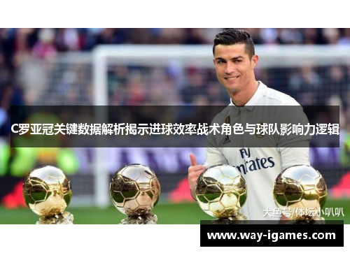 C罗亚冠关键数据解析揭示进球效率战术角色与球队影响力逻辑