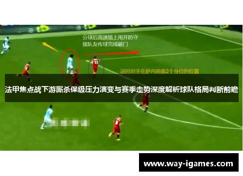 法甲焦点战下游厮杀保级压力演变与赛季走势深度解析球队格局判断前瞻 法甲焦点战下游厮杀保级压力演变与赛季走势深度解析球队格局判断前瞻