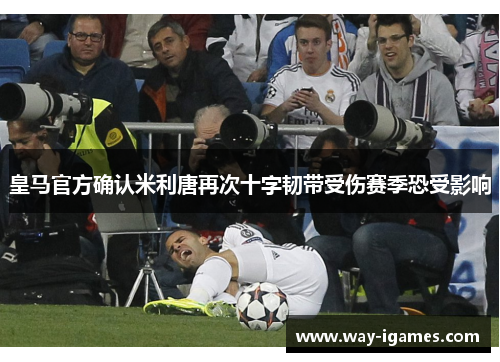 皇马官方确认米利唐再次十字韧带受伤赛季恐受影响