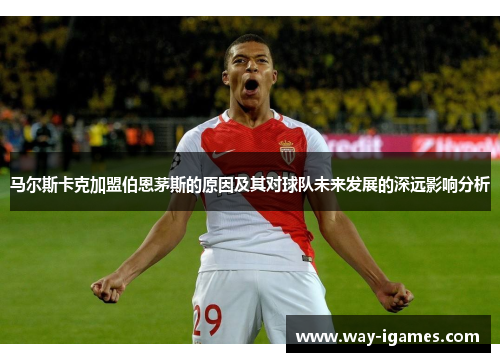 马尔斯卡克加盟伯恩茅斯的原因及其对球队未来发展的深远影响分析