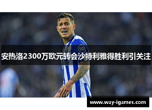 安热洛2300万欧元转会沙特利雅得胜利引关注 安热洛2300万欧元转会沙特利雅得胜利引关注