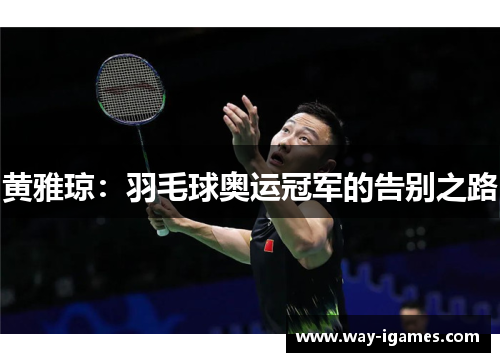 黄雅琼:羽毛球奥运冠军的告别之路 黄雅琼:羽毛球奥运冠军的告别之路