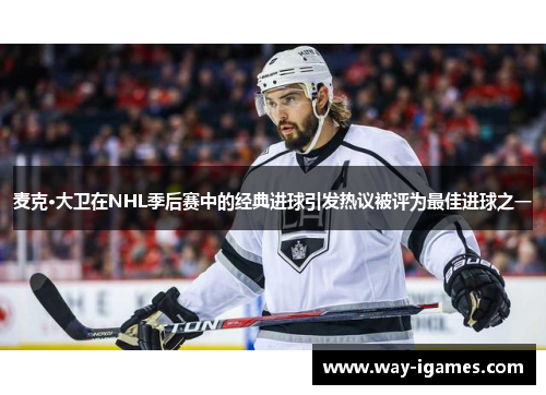 麦克·大卫在NHL季后赛中的经典进球引发热议被评为最佳进球之一 麦克·大卫在NHL季后赛中的经典进球引发热议被评为最佳进球之一