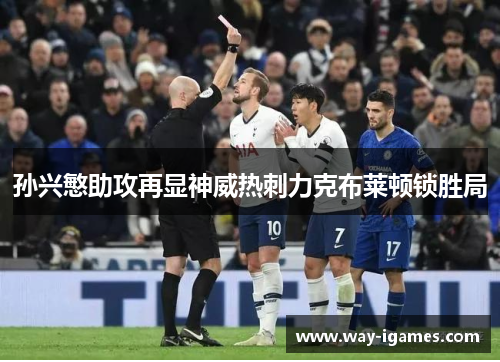 孙兴慜助攻再显神威热刺力克布莱顿锁胜局 孙兴慜助攻再显神威热刺力克布莱顿锁胜局