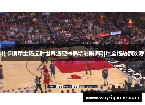 扎卡德甲主场远射世界波破僵局精彩瞬间引爆全场热烈欢呼 扎卡德甲主场远射世界波破僵局精彩瞬间引爆全场热烈欢呼