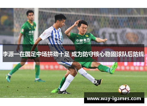 李源一在国足中场拼劲十足 成为防守核心稳固球队后防线